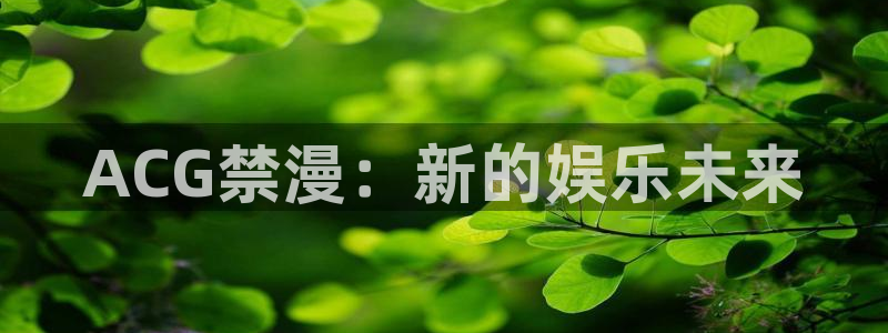 age漫画网：ACG禁漫：新的娱乐未来