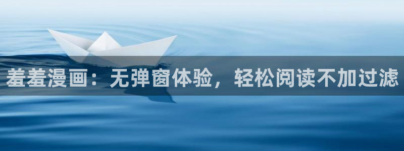 新新漫画网下载：羞羞漫画：无弹窗体验，轻松阅读不加过滤