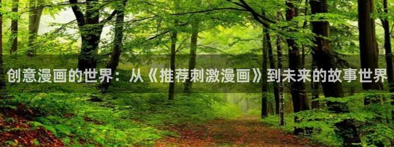 新新漫画下载：创意漫画的世界：从《推荐刺激漫画》到未来的故事世界
