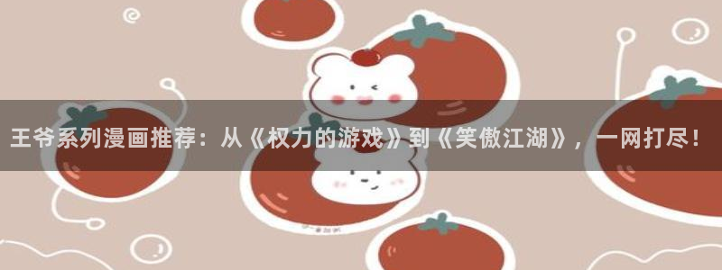 下载新新漫画：王爷系列漫画推荐：从《权力的游戏》到《笑傲江湖》，一网打尽！