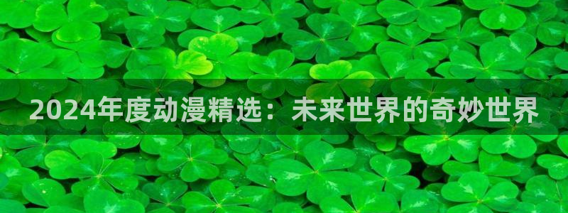 stagenehind韩漫免费观看：2024年度动漫精选：未来世界的奇妙世界